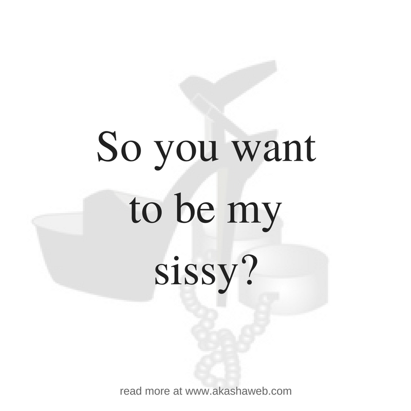 So you want to be my sissy
